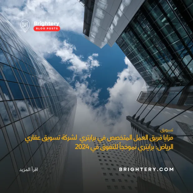 مزايا فريق العمل المتخصص في برايتري  لشركة تسويق عقاري الرياض: برايتري نموذجاً للتفوق في 2024 