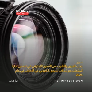 جذب العيون والقلوب: فن التصوير الاحترافي في تحسين تجارة المنتجات عبر شركات تسويق الكتروني في الامارات في عام 2024