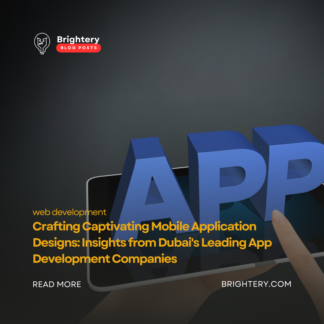 Crafting Captivating Mobile Application Designs: Insights from Dubai's Leading App Development Companies