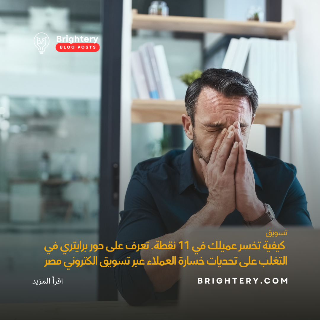 كيفية تخسر عميلك في 11 نقطة. تعرف على دور برايتري في التغلب على تحديات خسارة العملاء عبر تسويق الكتروني مصر