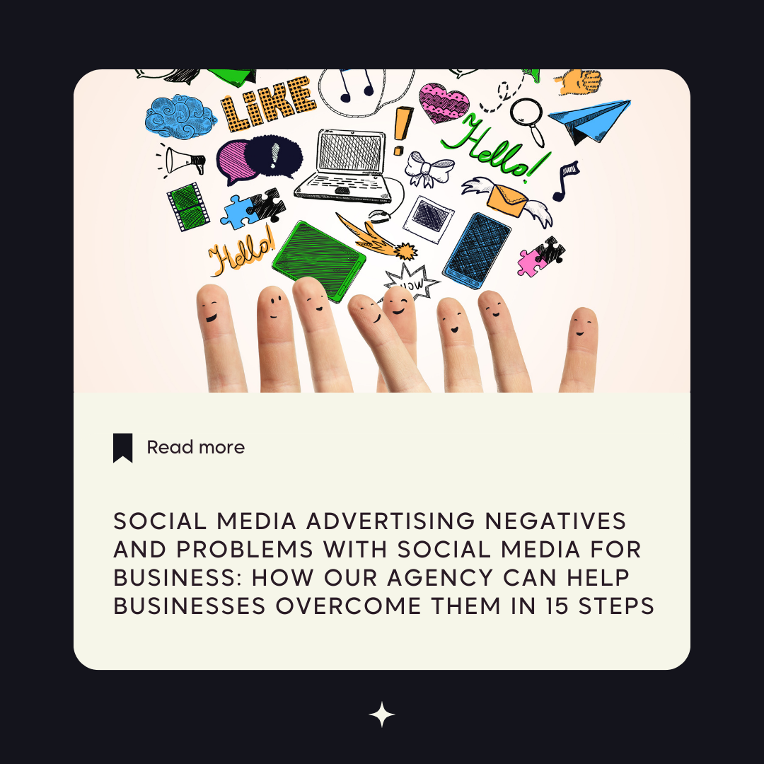 Social Media Advertising Negatives and Problems with Social Media for Business: How Our Agency Can Help Businesses Overcome Them in 15 Steps