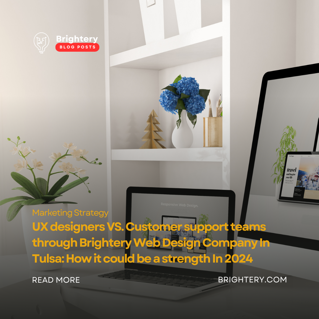 UX designers VS. Customer support teams through Brightery Web Design Company In Tulsa: How it could be a strength In 2024