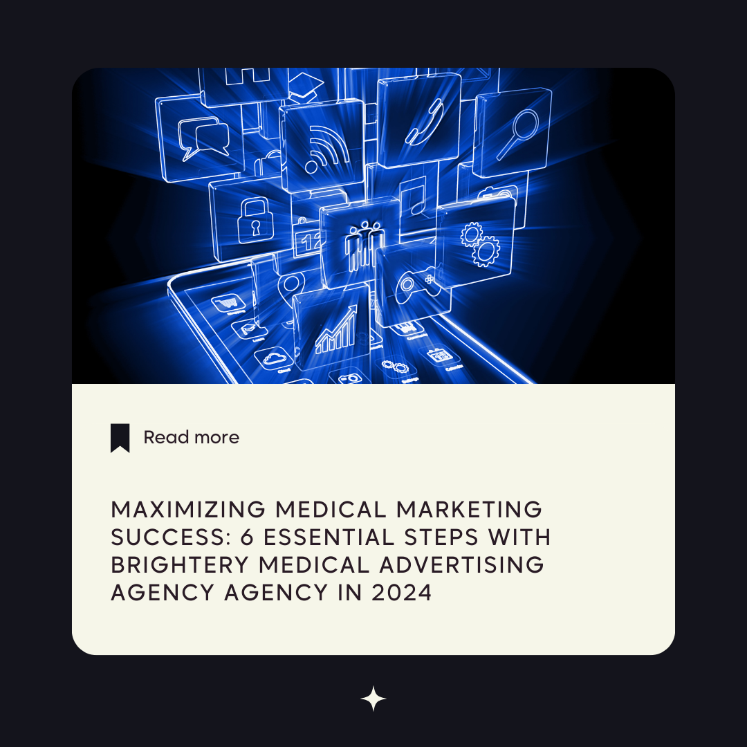 Maximizing Medical Marketing Success: 6 Essential Steps with Brightery Medical Advertising Agency Agency in 2024